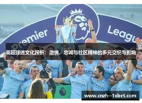 英超球迷文化探析：激情、忠诚与社区精神的多元交织与影响