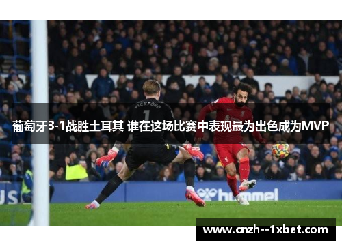 葡萄牙3-1战胜土耳其 谁在这场比赛中表现最为出色成为MVP