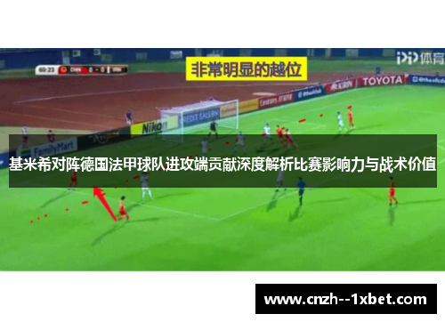 基米希对阵德国法甲球队进攻端贡献深度解析比赛影响力与战术价值