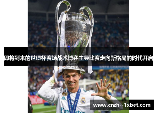 即将到来的世俱杯赛场战术博弈主导比赛走向新格局的时代开启