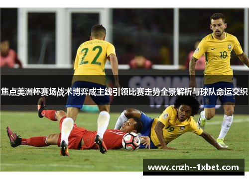 焦点美洲杯赛场战术博弈成主线引领比赛走势全景解析与球队命运交织