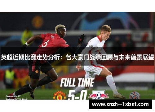 英超近期比赛走势分析：各大豪门战绩回顾与未来前景展望