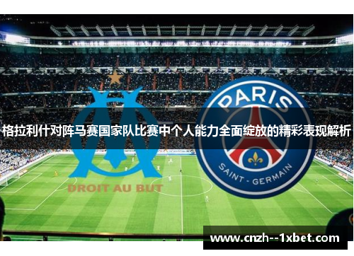 格拉利什对阵马赛国家队比赛中个人能力全面绽放的精彩表现解析