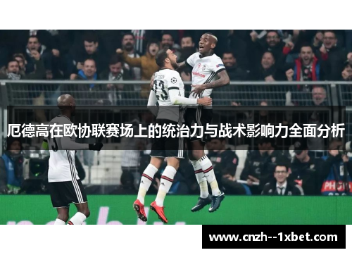 厄德高在欧协联赛场上的统治力与战术影响力全面分析
