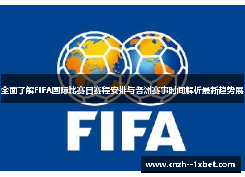全面了解FIFA国际比赛日赛程安排与各洲赛事时间解析最新趋势展