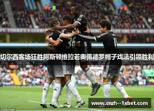 切尔西客场狂胜阿斯顿维拉若奥佩德罗帽子戏法引领胜利