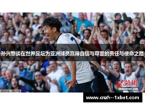 孙兴慜谈在世界足坛为亚洲球员赢得自信与尊重的责任与使命之路 孙兴慜谈在世界足坛为亚洲球员赢得自信与尊重的责任与使命之路