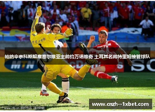 帕纳辛奈科斯解雇塞尔维亚主帅约万诺维奇 土耳其名帅特里姆接管球队 帕纳辛奈科斯解雇塞尔维亚主帅约万诺维奇 土耳其名帅特里姆接管球队