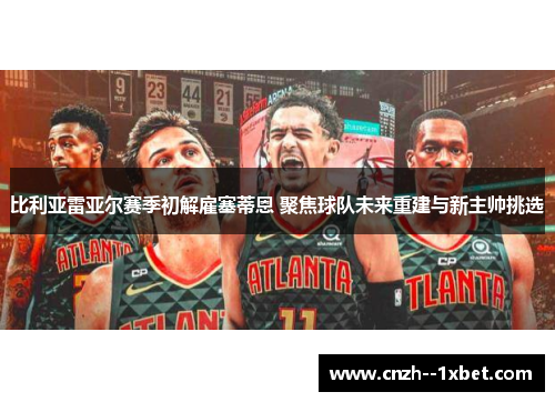 比利亚雷亚尔赛季初解雇塞蒂恩 聚焦球队未来重建与新主帅挑选 比利亚雷亚尔赛季初解雇塞蒂恩 聚焦球队未来重建与新主帅挑选