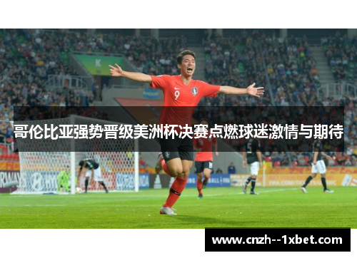哥伦比亚强势晋级美洲杯决赛点燃球迷激情与期待