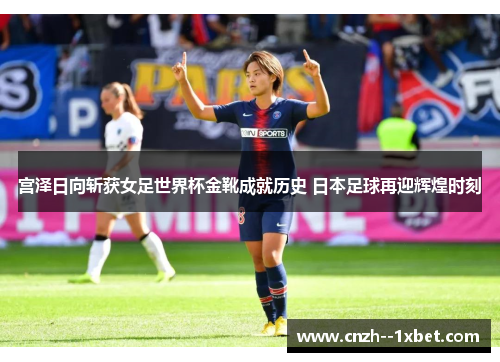 宫泽日向斩获女足世界杯金靴成就历史 日本足球再迎辉煌时刻 宫泽日向斩获女足世界杯金靴成就历史 日本足球再迎辉煌时刻
