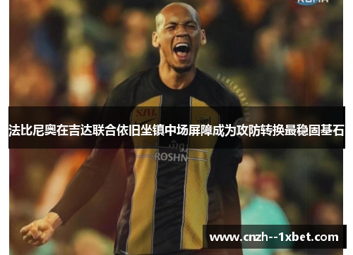 法比尼奥在吉达联合依旧坐镇中场屏障成为攻防转换最稳固基石 法比尼奥在吉达联合依旧坐镇中场屏障成为攻防转换最稳固基石