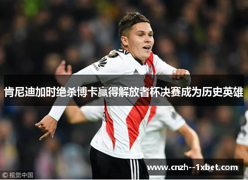 肯尼迪加时绝杀博卡赢得解放者杯决赛成为历史英雄 肯尼迪加时绝杀博卡赢得解放者杯决赛成为历史英雄