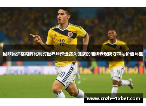 回顾吕迪格对阵比利时世界杯预选赛关键战的硬核表现防守领袖价值尽显 回顾吕迪格对阵比利时世界杯预选赛关键战的硬核表现防守领袖价值尽显