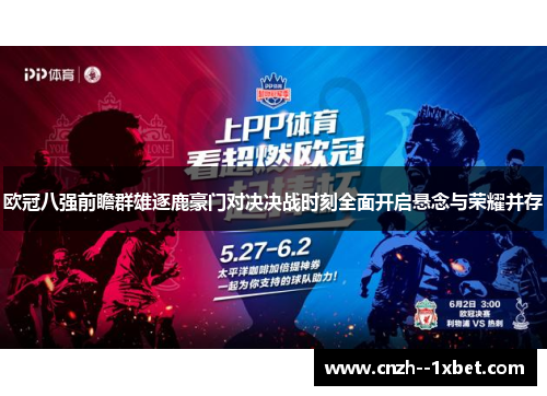 欧冠八强前瞻群雄逐鹿豪门对决决战时刻全面开启悬念与荣耀并存 欧冠八强前瞻群雄逐鹿豪门对决决战时刻全面开启悬念与荣耀并存