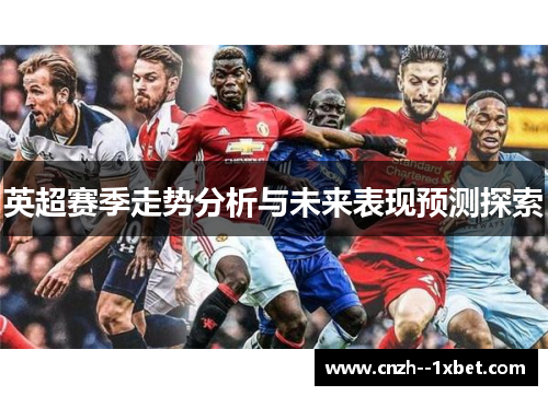 英超赛季走势分析与未来表现预测探索 英超赛季走势分析与未来表现预测探索