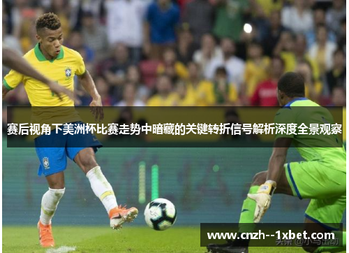 赛后视角下美洲杯比赛走势中暗藏的关键转折信号解析深度全景观察 赛后视角下美洲杯比赛走势中暗藏的关键转折信号解析深度全景观察
