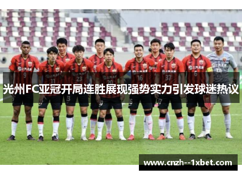 光州FC亚冠开局连胜展现强势实力引发球迷热议 光州FC亚冠开局连胜展现强势实力引发球迷热议