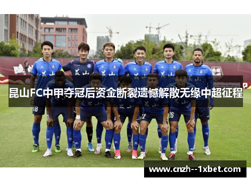 昆山FC中甲夺冠后资金断裂遗憾解散无缘中超征程 昆山FC中甲夺冠后资金断裂遗憾解散无缘中超征程