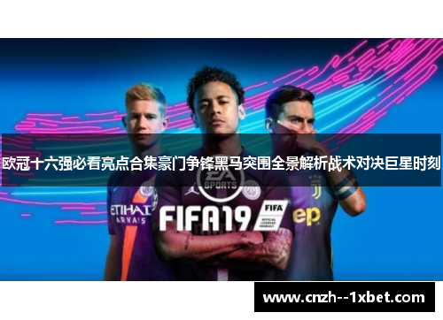 欧冠十六强必看亮点合集豪门争锋黑马突围全景解析战术对决巨星时刻 欧冠十六强必看亮点合集豪门争锋黑马突围全景解析战术对决巨星时刻